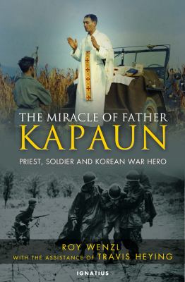 The miracle of Father Kapaun : priest, soldier, Korean War hero