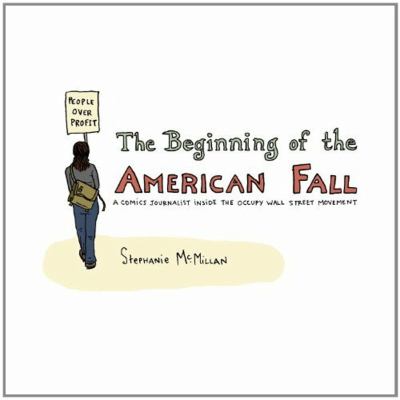 The beginning of the American fall : a comics journalist inside the Occupy Wall Street Movement