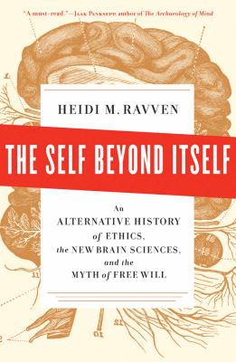 The self beyond itself : an alternative history of ethics, the new brain sciences, and the myth of free will