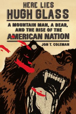 Here lies Hugh Glass : a mountain man, a bear, and the rise of the American nation