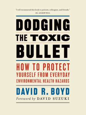 Dodging the toxic bullet : how to protect yourself from everyday environmental health hazards
