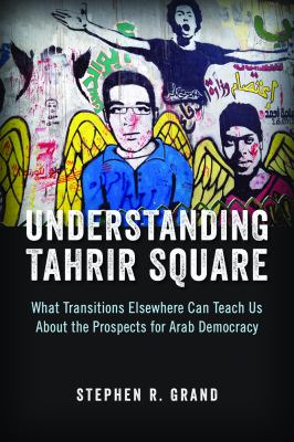 Understanding Tahrir Square : what transitions elsewhere can teach us about the prospects for Arab democracy