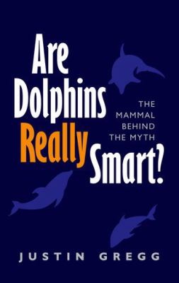 Are dolphins really smart? : the mammal behind the myth