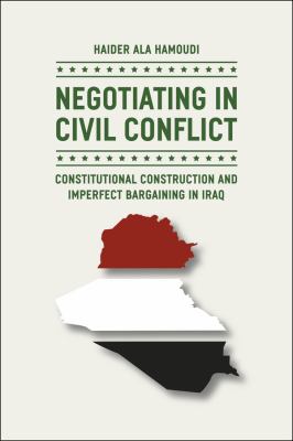 Negotiating in civil conflict : constitutional construction and imperfect bargaining in Iraq