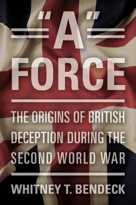 "A" force : the origins of British deception during the Second World War