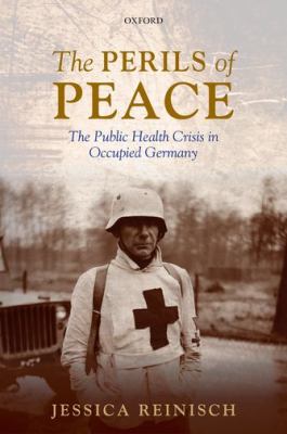 The perils of peace : the public health crisis in occupied Germany