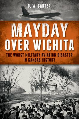 Mayday over Wichita : the worst military aviation disaster in Kansas history