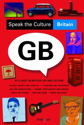 Speak the culture Britain : be fluent in British life and culture : history, society and lifestyle, literature and philosophy, art, and architecture, cinema, photography and fashion, music and drama, food and drink, media and sport