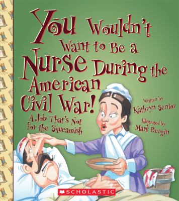 You wouldn't want to be a nurse during the American Civil War! : a job that's not for the squeamish