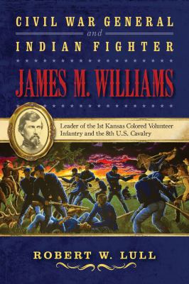 Civil War general and Indian fighter James M. Williams : leader of the 1st Kansas Colored Volunteer Infantry and the 8th U.S. Cavalry