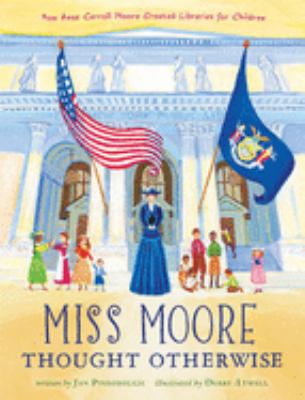 Miss Moore thought otherwise : how Anne Carroll Moore created libraries for children