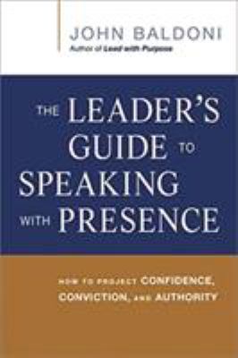 The leader's guide to speaking with presence : how to project confidence, conviction, and authority