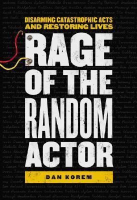 Rage of the random actor : disarming catastrophic acts and restoring lives