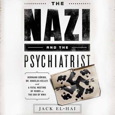 The Nazi and the psychiatrist : Hermann Göring, Dr. Douglas M. Kelley, and a fatal meeting of minds at the end of WWII