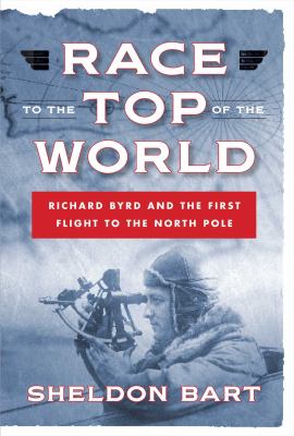 Race to the top of the world : Richard Byrd and the first flight to the North Pole