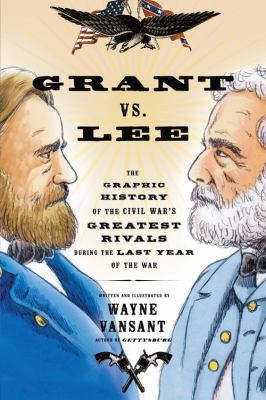 Grant vs. Lee : the graphic history of the Civil War's greatest rivals during the last year of the war