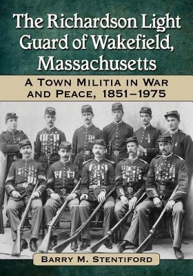 The Richardson Light Guard of Wakefield, Massachusetts : a town militia in war and peace, 1851-1975