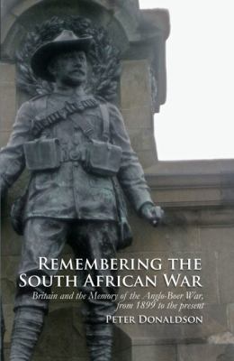 Remembering the South African war : Britain and the memory of the Anglo-Boer War, from 1899 to the present