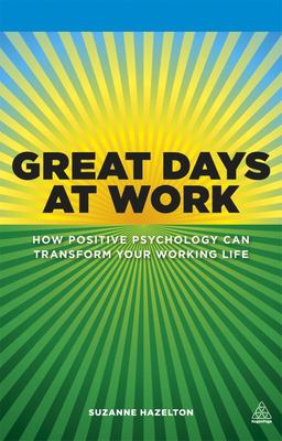 Great days at work : how positive psychology can transform your working life