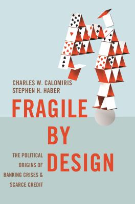 Fragile by design : the political origins of banking crises and scarce credit
