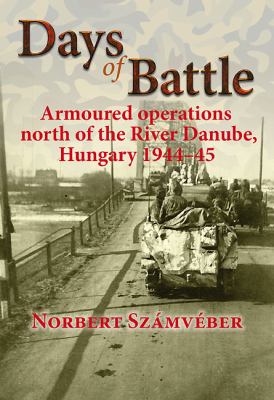 Days of battle : armoured operations north of the River Danube, Hungary 1944-45