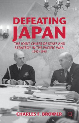 Defeating Japan : the Joint Chiefs of Staff and strategy in the Pacific war, 1943-1945