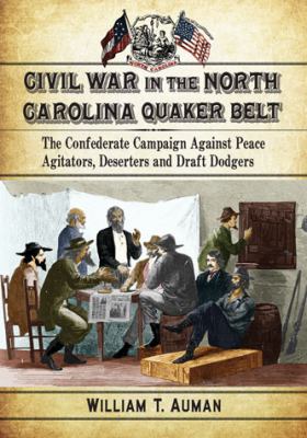 Civil War in the North Carolina Quaker belt : the Confederate campaign against peace agitators, deserters and draft dodgers