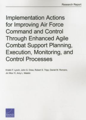 Implementation actions for improving Air Force command and control through enhanced agile combat support planning, execution, monitoring, and control processes