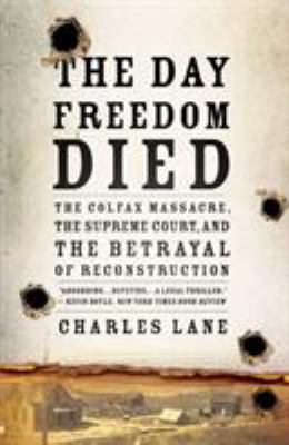 The day freedom died : the Colfax massacre, the Supreme Court, and the betrayal of Reconstruction