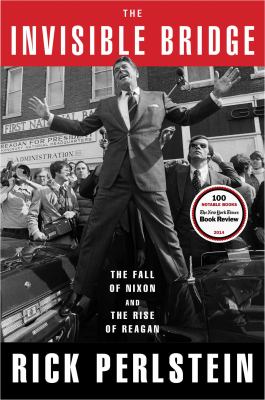 The invisible bridge : the fall of Nixon and the rise of Reagan