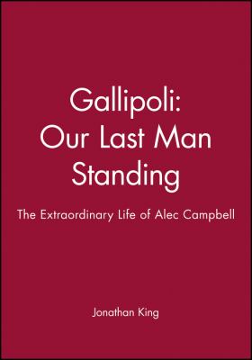 Gallipoli : our last man standing : the extraordinary life of Alec Campbell
