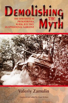 Demolishing the myth : the tank battle at Prokhorovka, Kursk, July 1943 : an operational narrative
