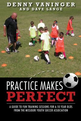 Practice makes perfect : a guide to fun training sessions for 6-10 year olds from the Missouri Youth Soccer Association