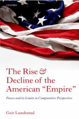 The rise and decline of the American "empire" : power and its limits in comparative perspective