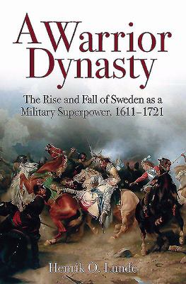 A warrior dynasty : the rise and fall of Sweden as a military superpower, 1611-1721