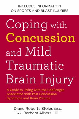 Coping with concussion and mild traumatic brain injury : a guide to living with the challenges associated with post concussion syndrome and brain trauma