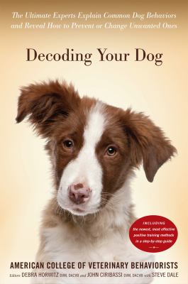 Decoding your dog : the ultimate experts explain common dog behaviors and reveal how to prevent or change unwanted ones