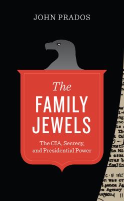 The family jewels : the CIA, secrecy, and presidential power