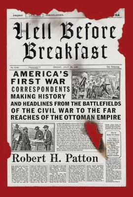 Hell before breakfast : America's first war correspondents making history and headlines from the battlefields of the Civil War to the far reaches of the Ottoman Empire