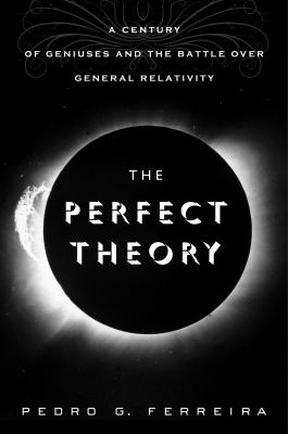 The perfect theory : a century of geniuses and the battle over general relativity