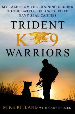 Trident K9 warriors : my tales from the training ground to the battlefield with elite Navy Seal canines