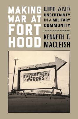 Making war at Fort Hood : life and uncertainty in a military community