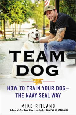 Team dog : how to train your dog--the Navy SEAL way
