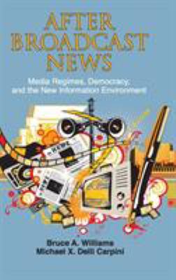 After broadcast news : media regimes, democracy, and the new information environment