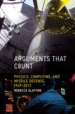 Arguments that count : physics, computing, and missile defense, 1949-2012