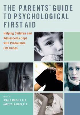 The parents' guide to psychological first aid : helping children and adolescents cope with predictable life crises
