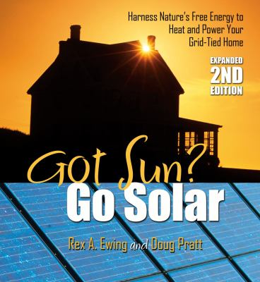 Got sun? go solar : harness nature's free energy to heat and power your grid-tied home