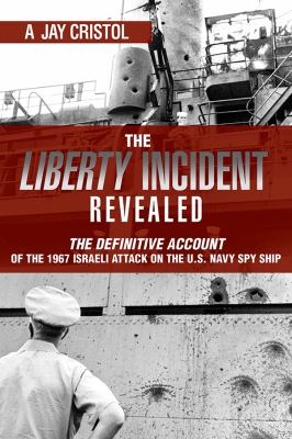 The Liberty incident revealed : the definitive account of the 1967 Israeli attack on the U.S. Navy spy ship