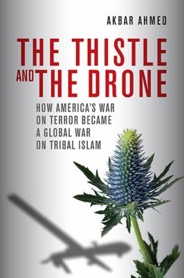 The thistle and the drone : how America's War on Terror became a global war on tribal Islam