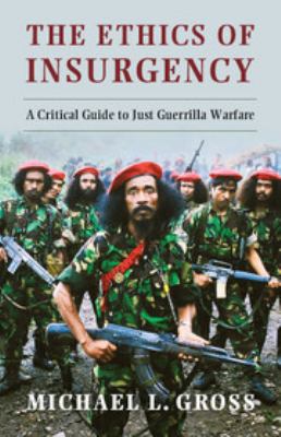 The ethics of insurgency : a critical guide to just guerrilla warfare